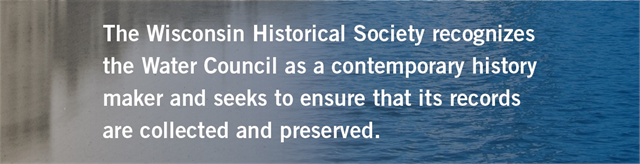 Grey-blue text box with caption "The Wisconsin Historical Society recognized the Water Council as a contemporary history maker and seeks to ensure that its records are collected and preserved."