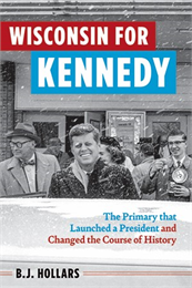 The words Wisconsin for Kennedy are written on a red and blue background in front of a black and white image of Kennedy smiling as snow falls. The bottom right corner reads The Primary that Launched a President and Changed the Course of History