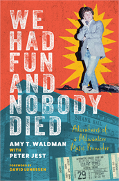 We Had Fun and Nobody Died, Adventures of a Milwaukee Music Producer, cover. Authored by Amy T Waldman with Peter Jest
