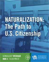 Naturalization: The Path to U.S. Citizenship. Genealogy Webinar, March 3, 7-8:30PM. Wisconsin Historical Society